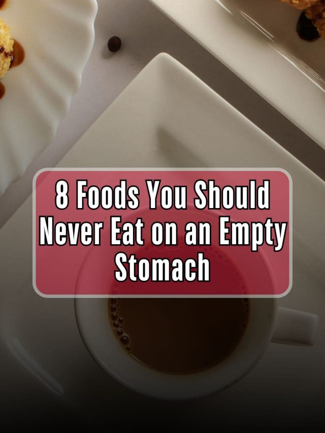 8 Foods You Should Never Eat on an Empty Stomach